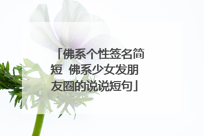 佛系个性签名简短 佛系少女发朋友圈的说说短句