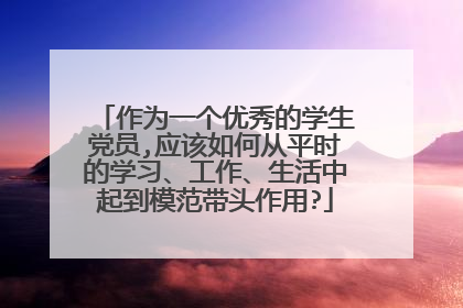 作为一个优秀的学生党员,应该如何从平时的学习、工作、生活中起到模范带头作用?