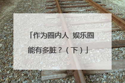 作为圈内人 娱乐圈能有多脏?(下)