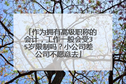 作为拥有高级职称的会计，工作一般会受35岁限制吗？小公司差公司不愿意去