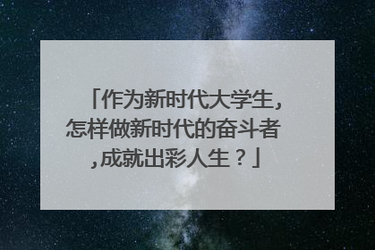 作为新时代大学生,怎样做新时代的奋斗者,成就出彩人生？