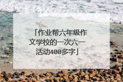 作业帮六年级作文学校的一次六一活动400多字