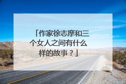 作家徐志摩和三个女人之间有什么样的故事?
