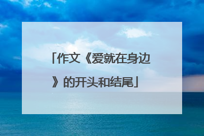 作文《爱就在身边》的开头和结尾