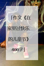 作文《在家里过快乐的儿童节》400字