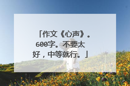 作文《心声》。600字。不要太好，中等就行。