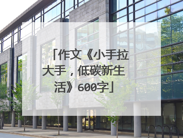 作文《小手拉大手,低碳新生活》600字