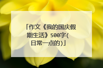 作文《我的国庆假期生活》500字(日常一点的)