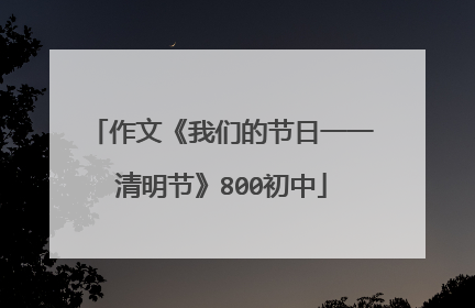 作文《我们的节日一一清明节》800初中