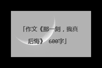 作文《那一刻，我真后悔》 600字