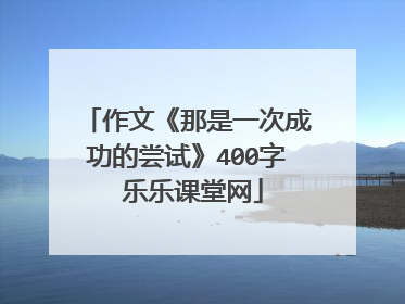 作文《那是一次成功的尝试》400字 乐乐课堂网