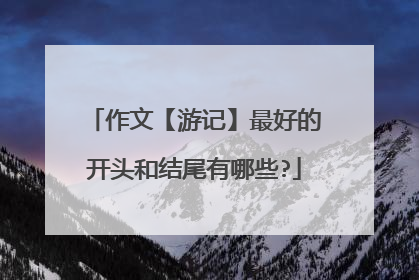 作文【游记】最好的开头和结尾有哪些?