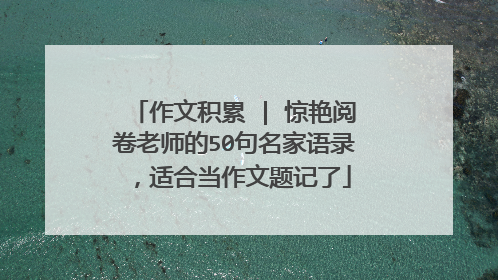 作文积累 | 惊艳阅卷老师的50句名家语录,适合当作文题记了