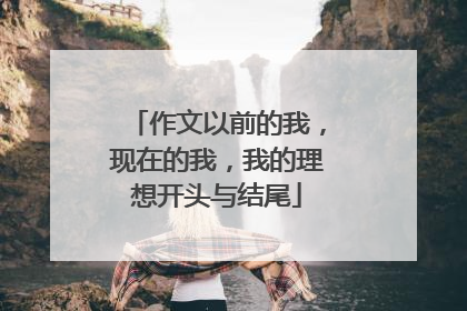 作文以前的我,现在的我,我的理想开头与结尾