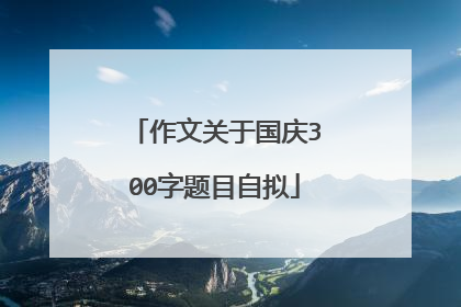 作文关于国庆300字题目自拟
