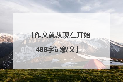 作文就从现在开始400字记叙文