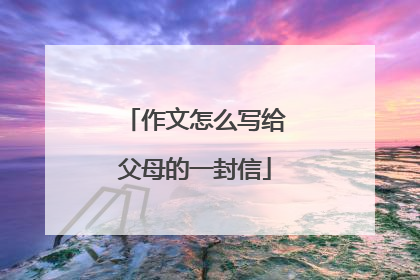 作文怎么写给父母的一封信