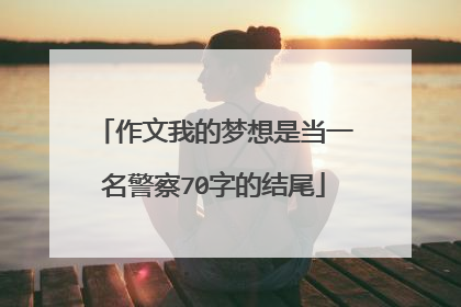 作文我的梦想是当一名警察70字的结尾