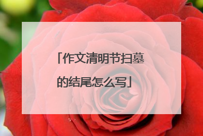 作文清明节扫墓的结尾怎么写