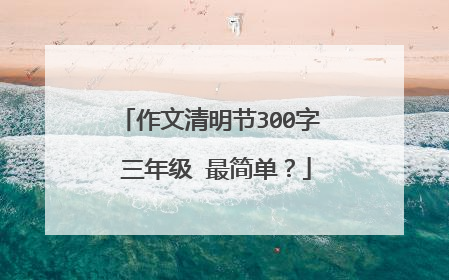 作文清明节300字 三年级 最简单?