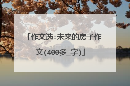 作文选:未来的房子作文(400多_字)