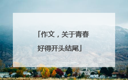 作文，关于青春好得开头结尾