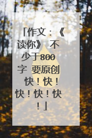 作文：《读你》 不少于800字 要原创 快！快！快！快！快！
