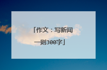 作文：写新闻一则300字