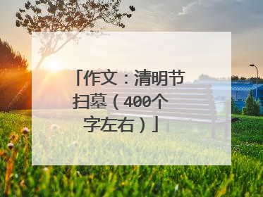作文：清明节扫墓（400个字左右）