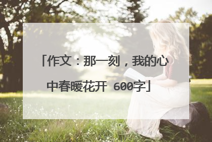 作文:那一刻,我的心中春暖花开 600字