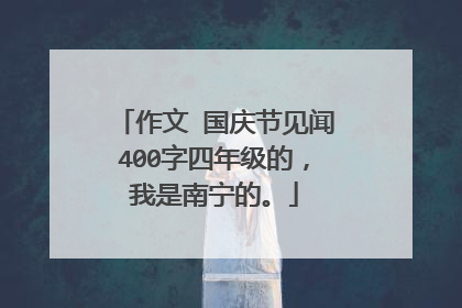 作文 国庆节见闻400字四年级的，我是南宁的。