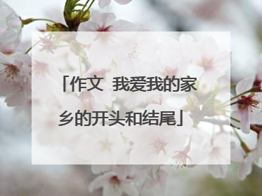 作文 我爱我的家乡的开头和结尾