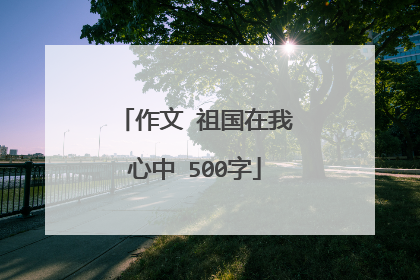 作文 祖国在我心中 500字