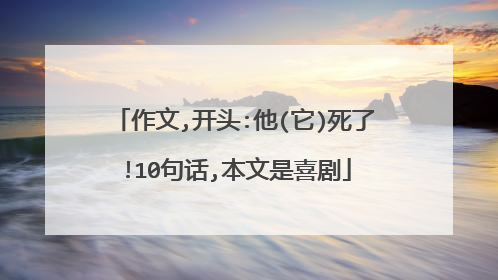 作文,开头:他(它)死了!10句话,本文是喜剧
