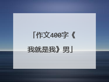 作文400字《我就是我》男