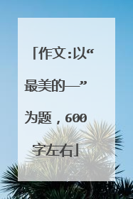 作文:以“最美的——”为题，600字左右