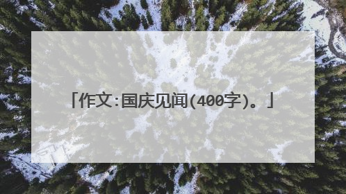 作文:国庆见闻(400字)。