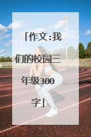 作文:我们的校园三年级300字