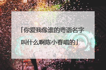 你爱我像谁的粤语名字叫什么啊陈小春唱的