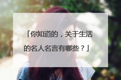 你知道的，关于生活的名人名言有哪些？