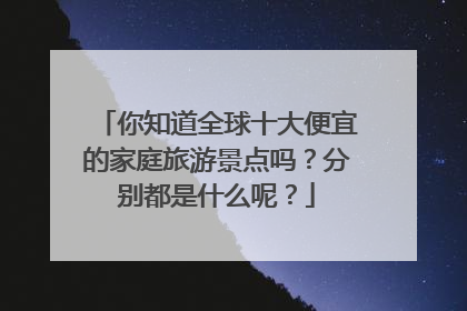 你知道全球十大便宜的家庭旅游景点吗?分别都是什么呢?