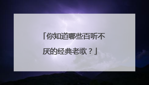 你知道哪些百听不厌的经典老歌？