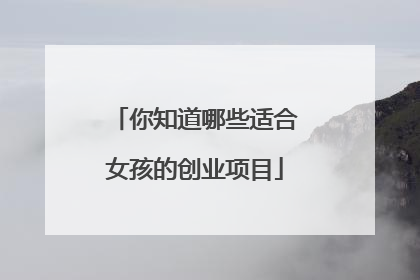 你知道哪些适合女孩的创业项目