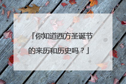 你知道西方圣诞节的来历和历史吗？