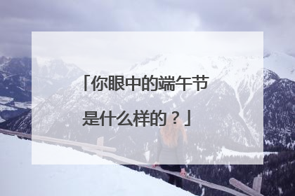 你眼中的端午节是什么样的?