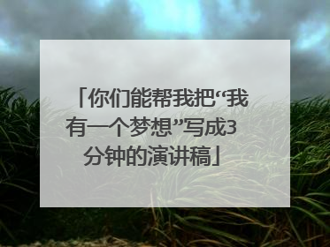 你们能帮我把“我有一个梦想”写成3分钟的演讲稿