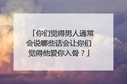 你们觉得男人通常会说哪些话会让你们觉得他爱你入骨?
