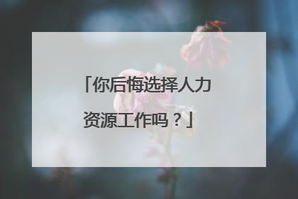 你后悔选择人力资源工作吗?