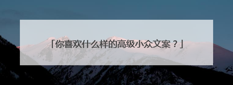 你喜欢什么样的高级小众文案?
