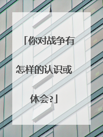 你对战争有怎样的认识或体会?